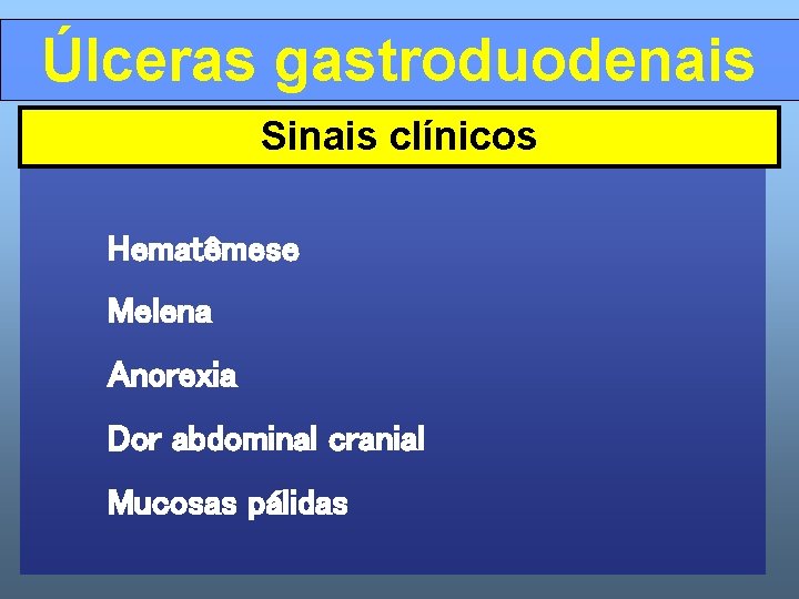 Úlceras gastroduodenais Sinais clínicos Hematêmese Melena Anorexia Dor abdominal cranial Mucosas pálidas 