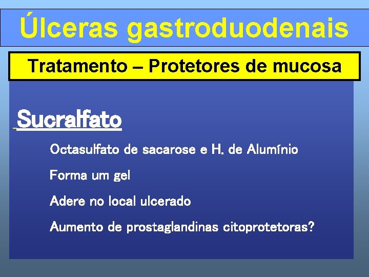 Úlceras gastroduodenais Tratamento – Protetores de mucosa Sucralfato Octasulfato de sacarose e H. de