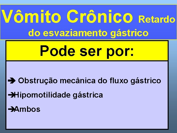 Vômito Crônico Retardo do esvaziamento gástrico Pode ser por: Obstrução mecânica do fluxo gástrico