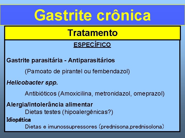 Gastrite crônica Tratamento ESPECÍFICO Gastrite parasitária - Antiparasitários (Pamoato de pirantel ou fembendazol) Helicobacter
