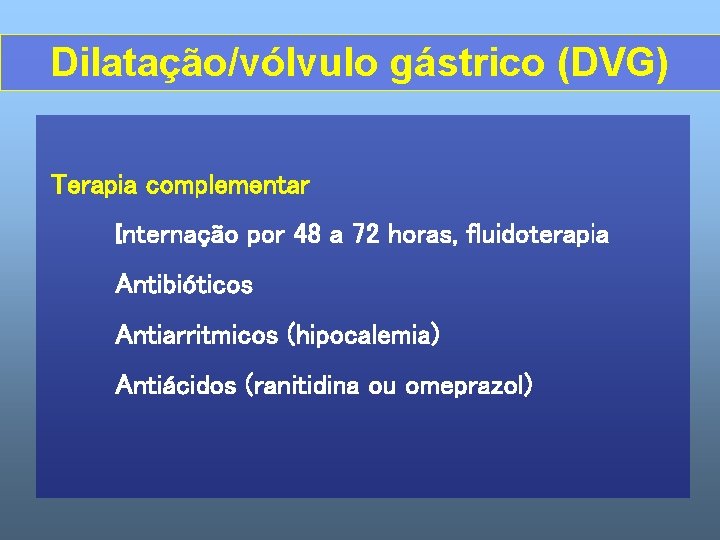 Dilatação/vólvulo gástrico (DVG) Terapia complementar Internação por 48 a 72 horas, fluidoterapia Antibióticos Antiarritmicos