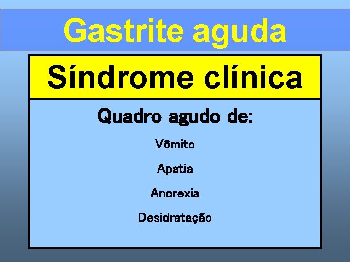 Gastrite aguda Síndrome clínica Quadro agudo de: Vômito Apatia Anorexia Desidratação 