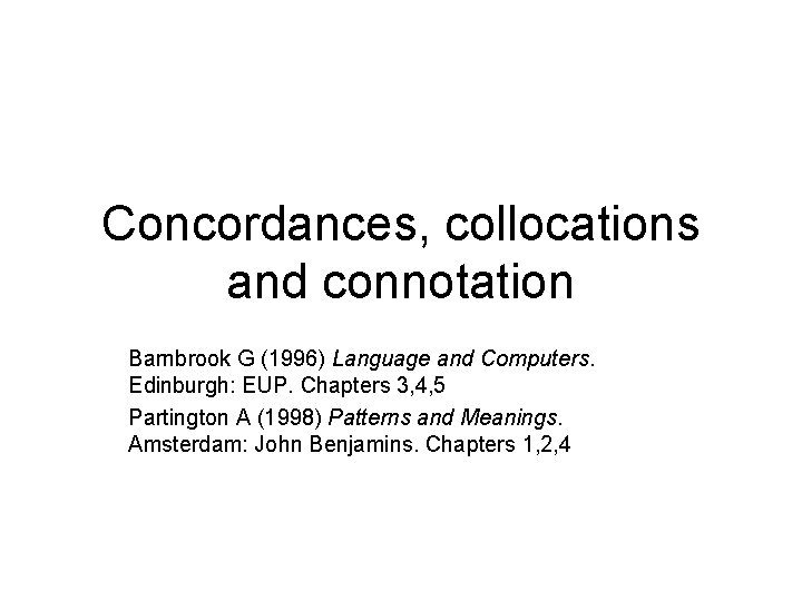 Concordances, collocations and connotation Barnbrook G (1996) Language and Computers. Edinburgh: EUP. Chapters 3,