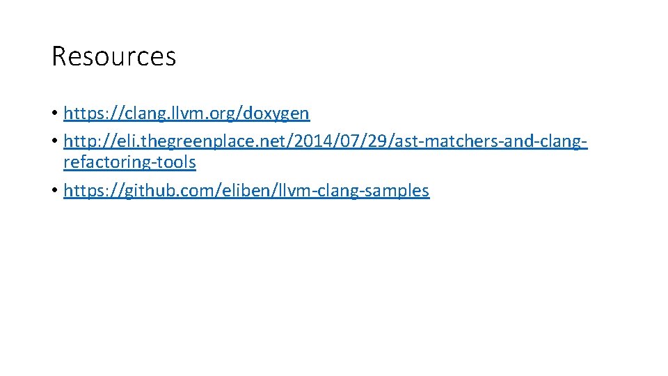 Resources • https: //clang. llvm. org/doxygen • http: //eli. thegreenplace. net/2014/07/29/ast-matchers-and-clangrefactoring-tools • https: //github.