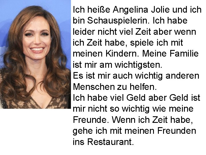 Ich heiße Angelina Jolie und ich bin Schauspielerin. Ich habe leider nicht viel Zeit