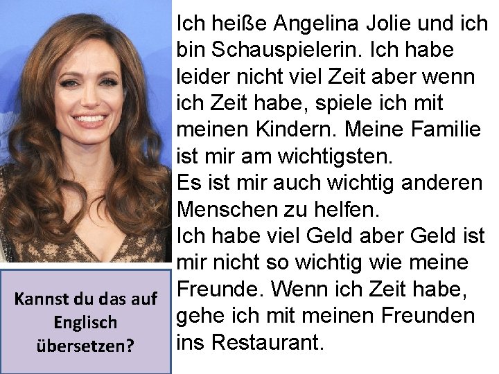 Ich heiße Angelina Jolie und ich bin Schauspielerin. Ich habe leider nicht viel Zeit