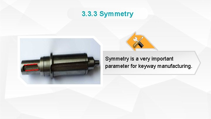 3. 3. 3 Symmetry is a very important parameter for keyway manufacturing. 