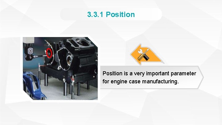 3. 3. 1 Position is a very important parameter for engine case manufacturing. 