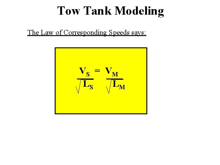 Tow Tank Modeling The Law of Corresponding Speeds says: VS = V M LS