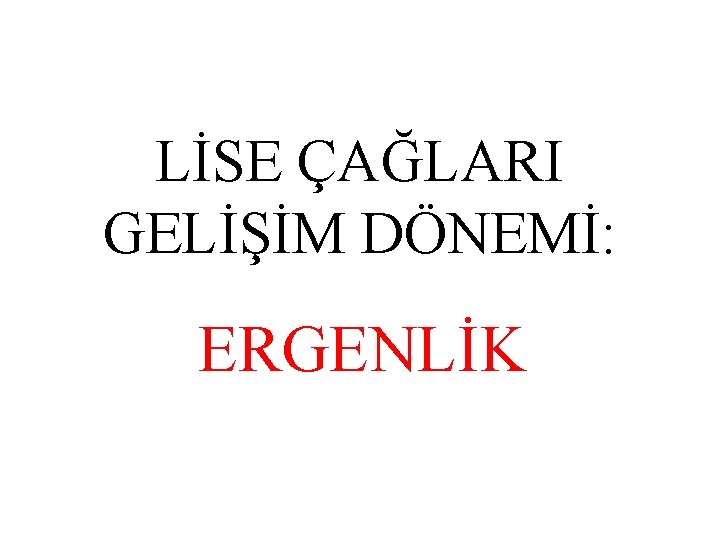 LİSE ÇAĞLARI GELİŞİM DÖNEMİ: ERGENLİK 