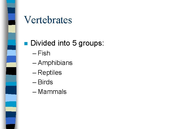 Vertebrates n Divided into 5 groups: – Fish – Amphibians – Reptiles – Birds