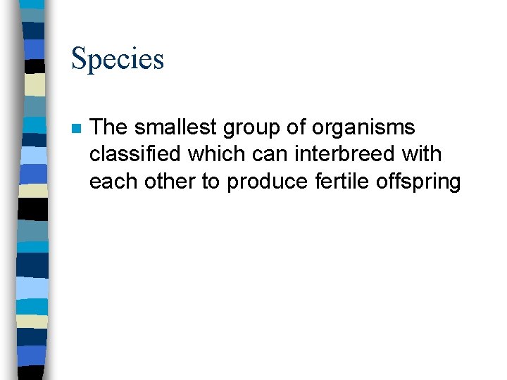 Species n The smallest group of organisms classified which can interbreed with each other