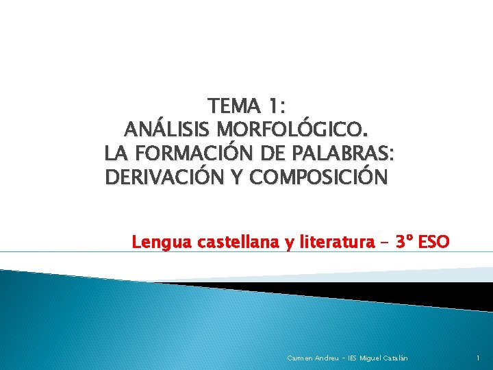 TEMA 1: ANÁLISIS MORFOLÓGICO. LA FORMACIÓN DE PALABRAS: DERIVACIÓN Y COMPOSICIÓN Lengua castellana y
