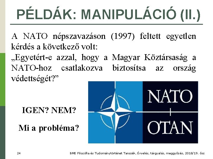 PÉLDÁK: MANIPULÁCIÓ (II. ) A NATO népszavazáson (1997) feltett egyetlen kérdés a következő volt: