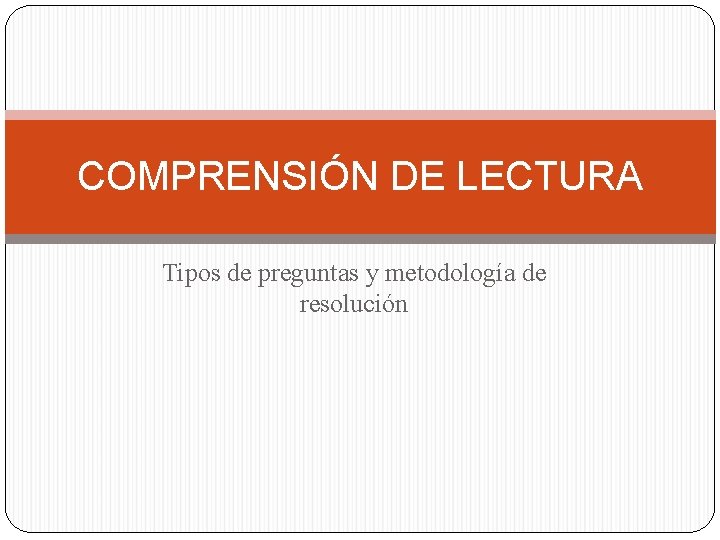 COMPRENSIÓN DE LECTURA Tipos de preguntas y metodología de resolución 