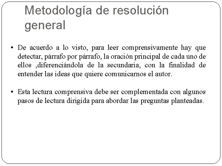 Metodología de resolución general • De acuerdo a lo visto, para leer comprensivamente hay