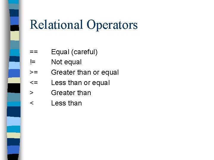 Relational Operators == != >= <= > < Equal (careful) Not equal Greater than Relational Operators == != >= <= > < Equal (careful) Not equal Greater than