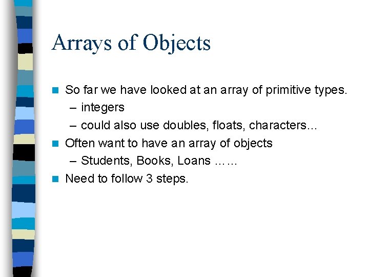 Arrays of Objects So far we have looked at an array of primitive types. Arrays of Objects So far we have looked at an array of primitive types.