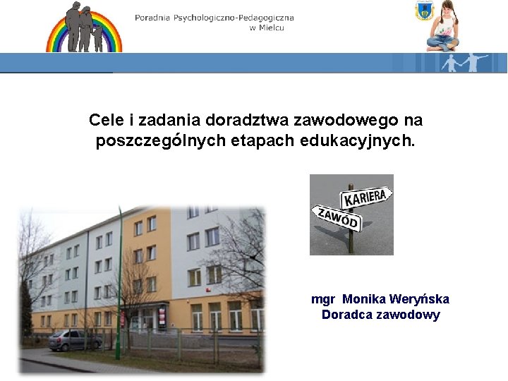 Cele i zadania doradztwa zawodowego na poszczególnych etapach edukacyjnych. mgr Monika Weryńska Doradca zawodowy