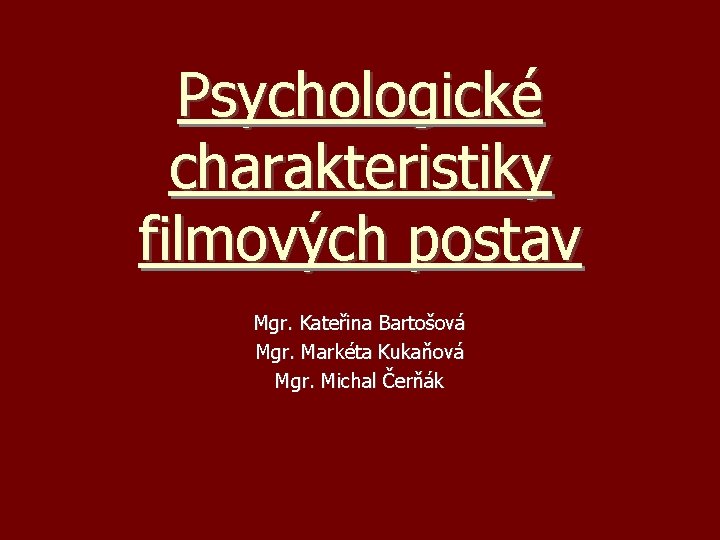 Psychologické charakteristiky filmových postav Mgr. Kateřina Bartošová Mgr. Markéta Kukaňová Mgr. Michal Čerňák 