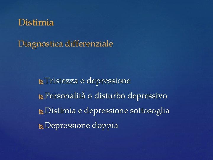 Distimia Diagnostica differenziale Tristezza o depressione Personalità o disturbo depressivo Distimia e depressione sottosoglia Distimia Diagnostica differenziale Tristezza o depressione Personalità o disturbo depressivo Distimia e depressione sottosoglia