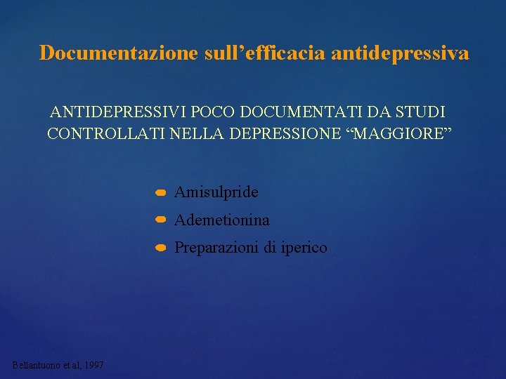 Documentazione sull’efficacia antidepressiva ANTIDEPRESSIVI POCO DOCUMENTATI DA STUDI CONTROLLATI NELLA DEPRESSIONE “MAGGIORE” Amisulpride Ademetionina Documentazione sull’efficacia antidepressiva ANTIDEPRESSIVI POCO DOCUMENTATI DA STUDI CONTROLLATI NELLA DEPRESSIONE “MAGGIORE” Amisulpride Ademetionina