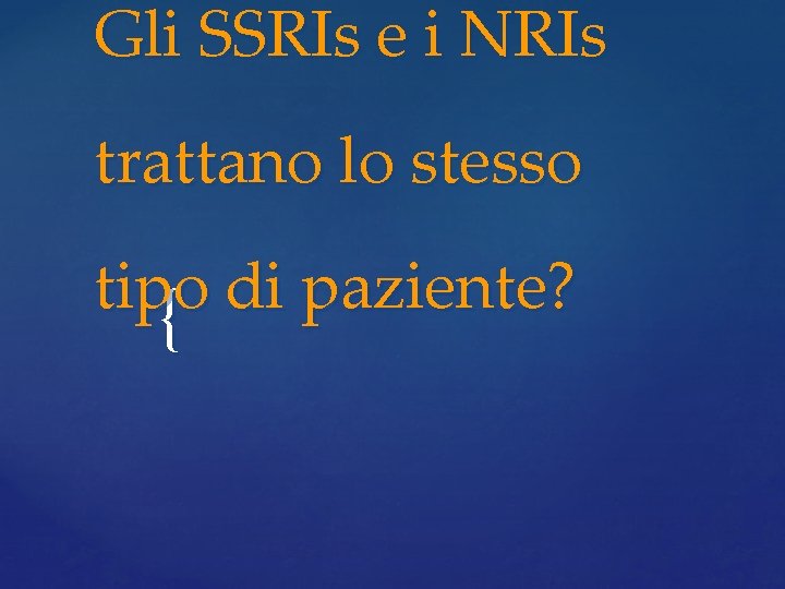 Gli SSRIs e i NRIs trattano lo stesso tipo di paziente? { Gli SSRIs e i NRIs trattano lo stesso tipo di paziente? {