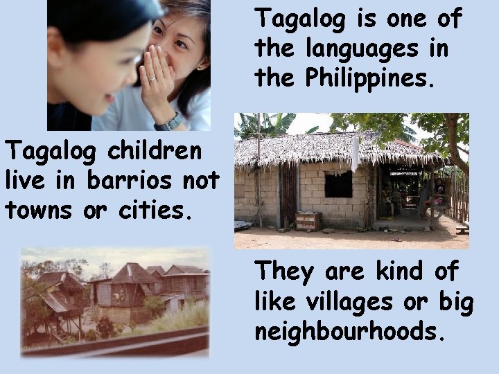 Tagalog is one of the languages in the Philippines. Tagalog children live in barrios