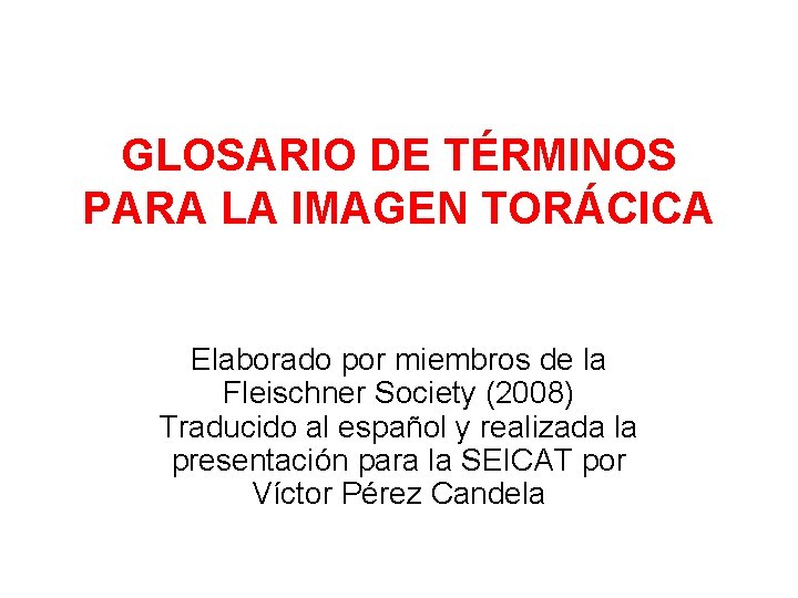 GLOSARIO DE TÉRMINOS PARA LA IMAGEN TORÁCICA Elaborado por miembros de la Fleischner Society