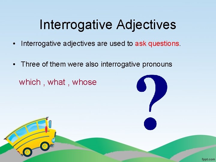 Interrogative Adjectives • Interrogative adjectives are used to ask questions. • Three of them Interrogative Adjectives • Interrogative adjectives are used to ask questions. • Three of them