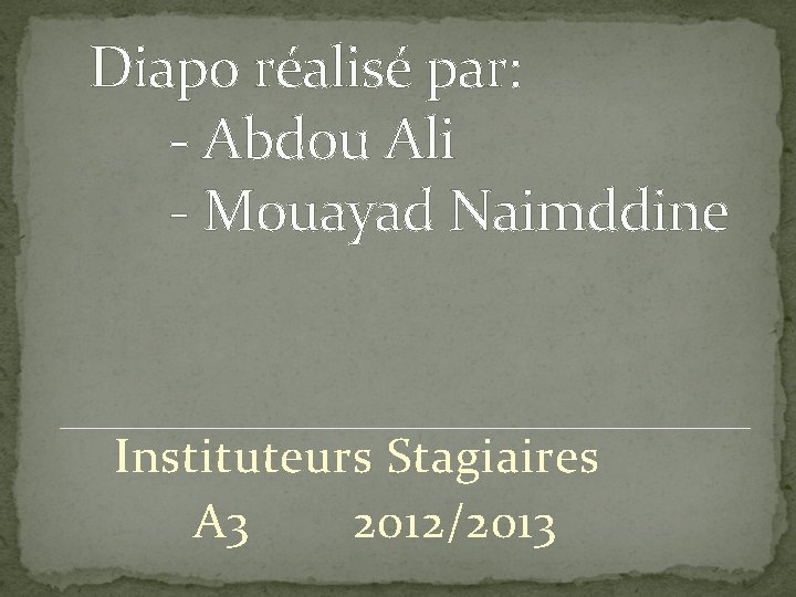 Diapo réalisé par: - Abdou Ali - Mouayad Naimddine Instituteurs Stagiaires A 3 2012/2013