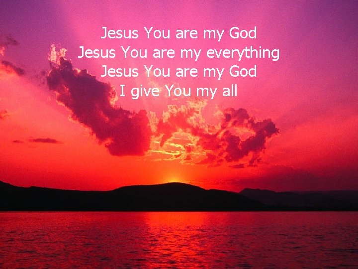 Jesus You are my God Jesus You are my everything Jesus You are my