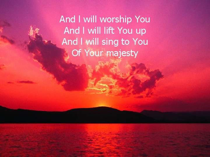 And l will worship You And l will lift You up And l will