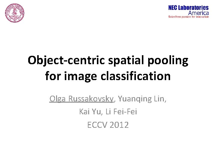 Object-centric spatial pooling for image classification Olga Russakovsky, Yuanqing Lin, Kai Yu, Li Fei-Fei
