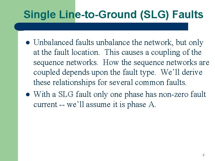 Single Line-to-Ground (SLG) Faults l l Unbalanced faults unbalance the network, but only at