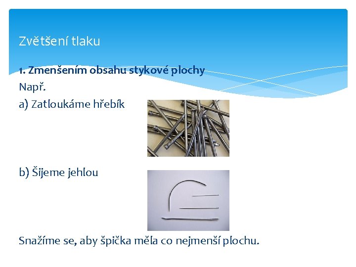 Zvětšení tlaku 1. Zmenšením obsahu stykové plochy Např. a) Zatloukáme hřebík b) Šijeme jehlou