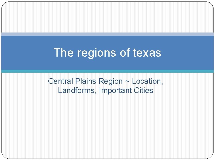 The regions of texas Central Plains Region ~ Location, Landforms, Important Cities 