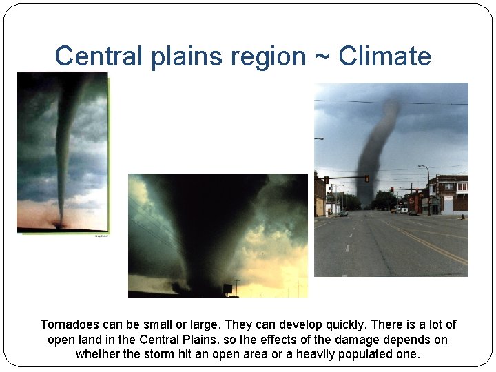 Central plains region ~ Climate Tornadoes can be small or large. They can develop