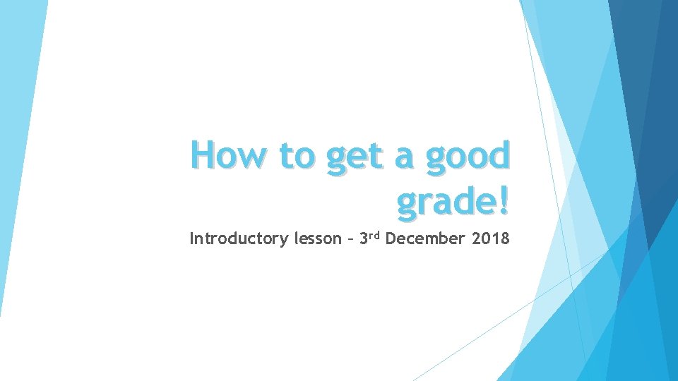 How to get a good grade! Introductory lesson – 3 rd December 2018 