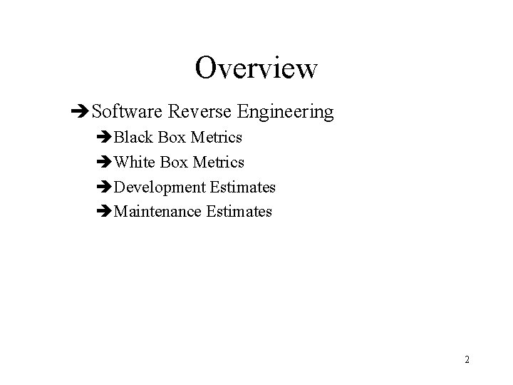 Overview èSoftware Reverse Engineering èBlack Box Metrics èWhite Box Metrics èDevelopment Estimates èMaintenance Estimates