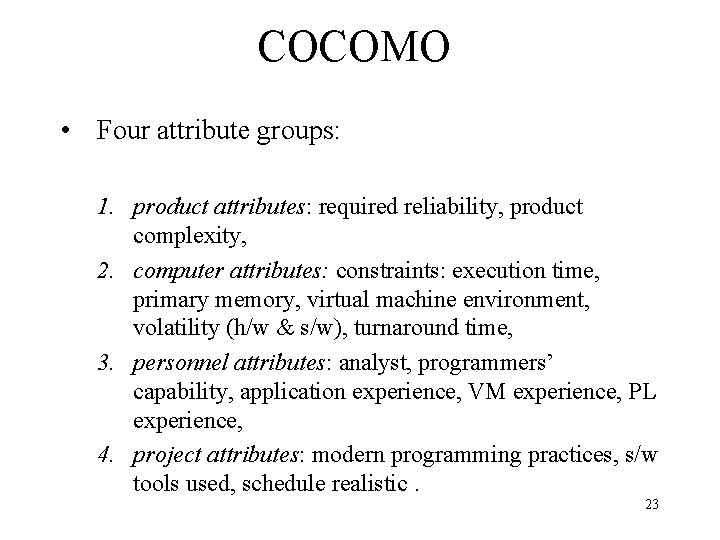 COCOMO • Four attribute groups: 1. product attributes: required reliability, product complexity, 2. computer