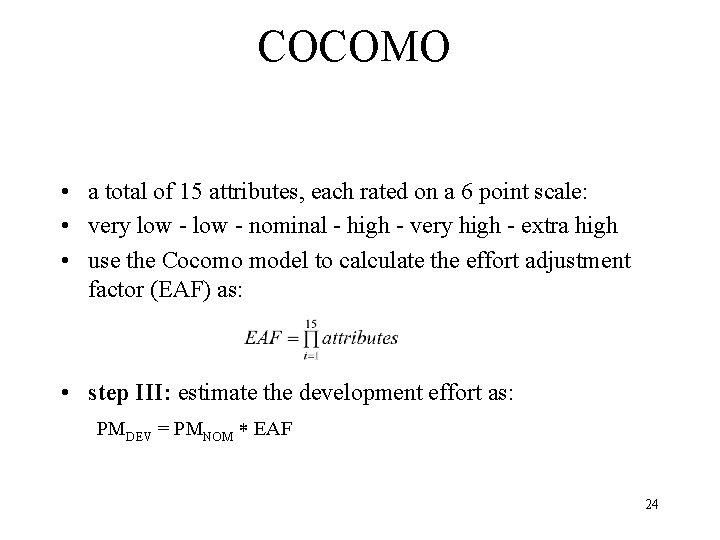 COCOMO • a total of 15 attributes, each rated on a 6 point scale: