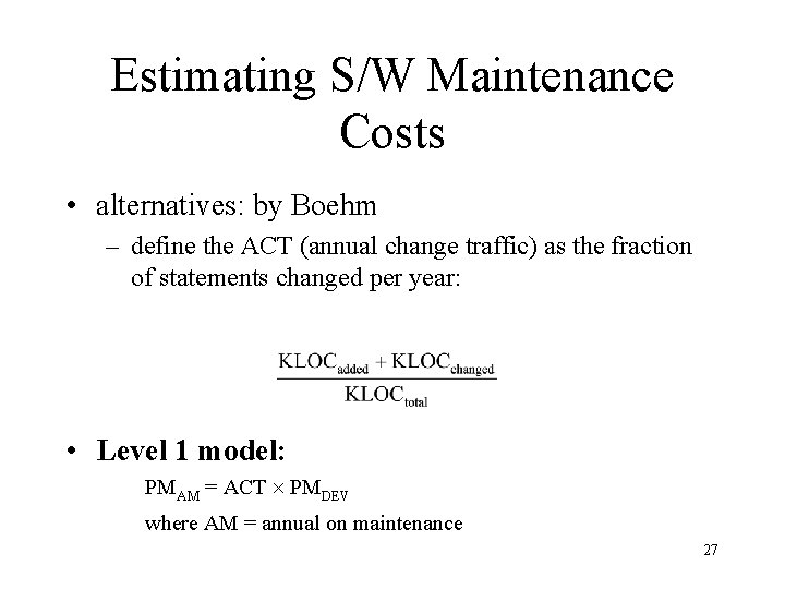 Estimating S/W Maintenance Costs • alternatives: by Boehm – define the ACT (annual change