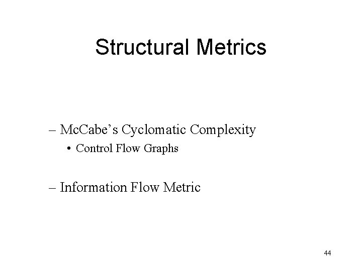 Structural Metrics – Mc. Cabe’s Cyclomatic Complexity • Control Flow Graphs – Information Flow