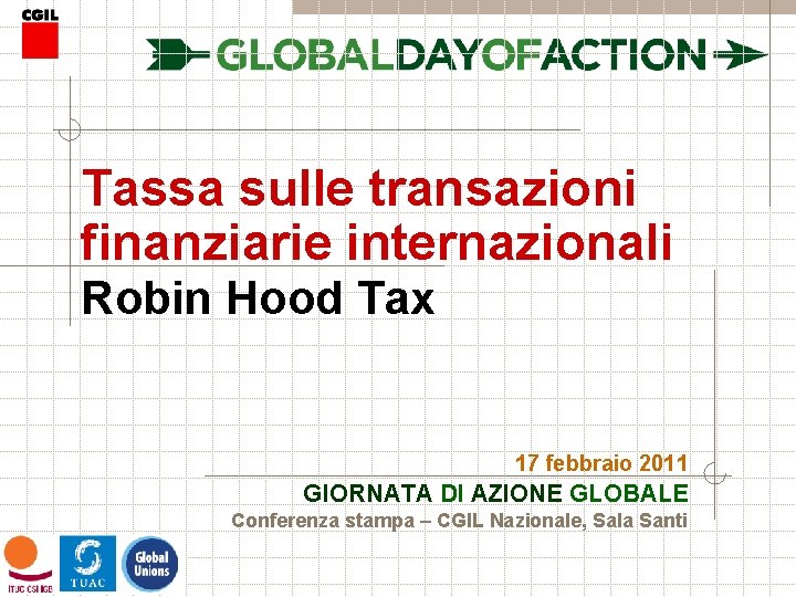 Tassa sulle transazioni finanziarie internazionali Robin Hood Tax 17 febbraio 2011 GIORNATA DI AZIONE