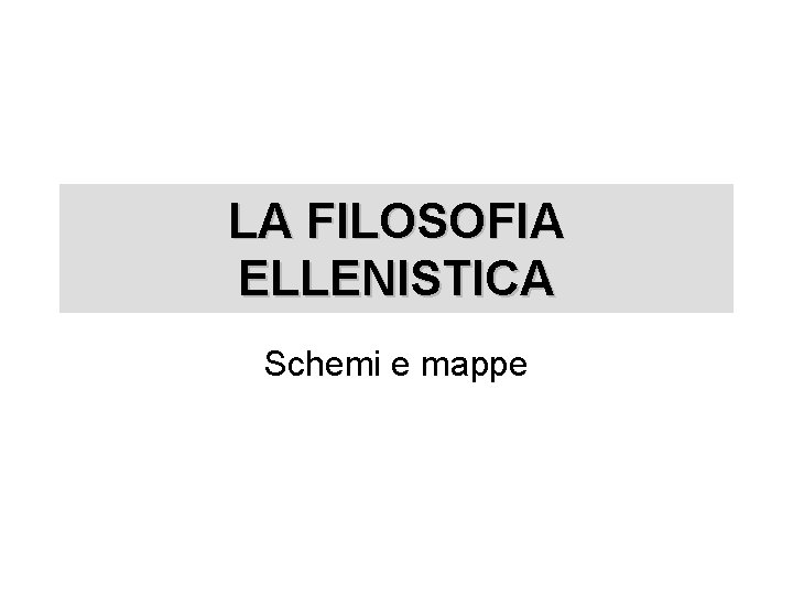 LA FILOSOFIA ELLENISTICA Schemi e mappe 