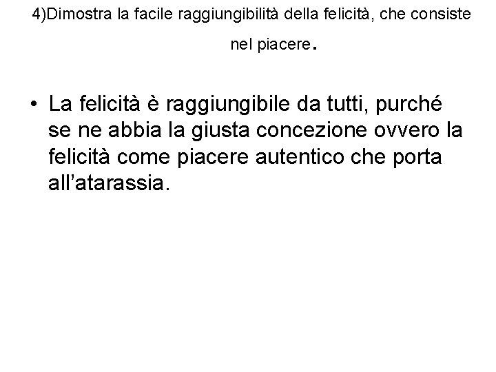 4)Dimostra la facile raggiungibilità della felicità, che consiste nel piacere . • La felicità