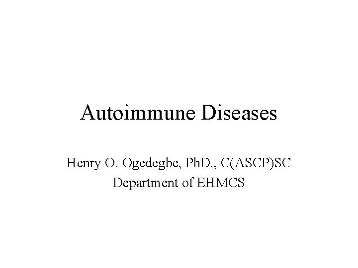 Autoimmune Diseases Henry O. Ogedegbe, Ph. D. , C(ASCP)SC Department of EHMCS 