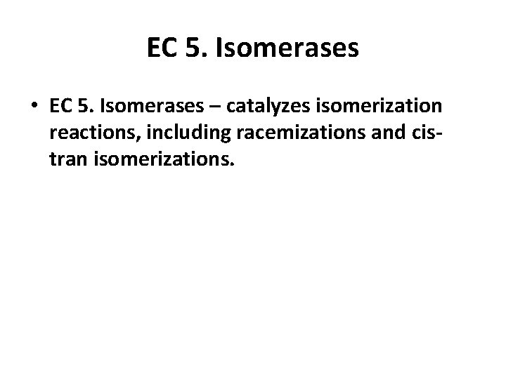 EC 5. Isomerases • EC 5. Isomerases – catalyzes isomerization reactions, including racemizations and