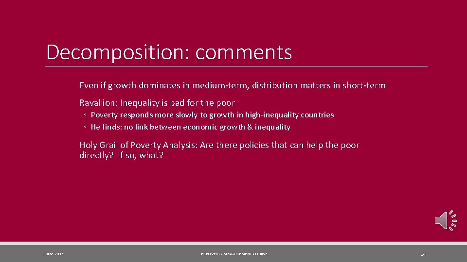 Decomposition: comments Even if growth dominates in medium-term, distribution matters in short-term Ravallion: Inequality